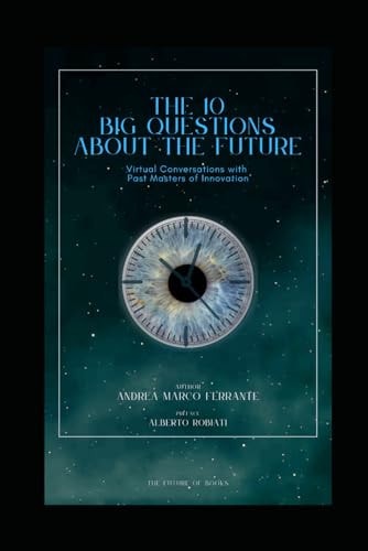 The 10 Big Questions about the Future Virtual Conversations with Past Masters of Innovation