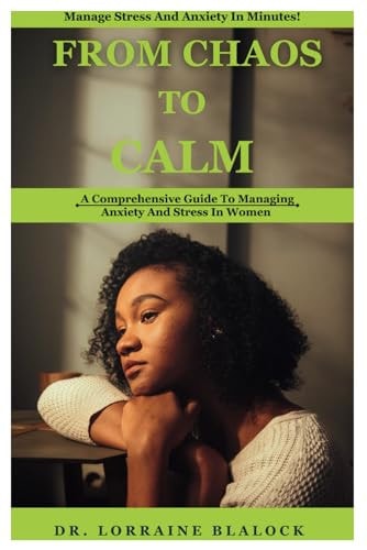 From Chaos to Calm A Comprehensive Guide To Managing Anxiety And Stress In Women
