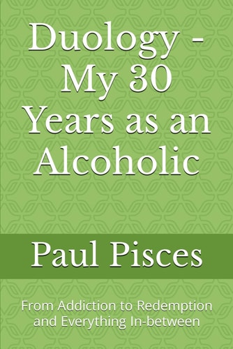 Duology - My 30 Years as an Alcoholic From Addiction to Redemption and Everything In-between