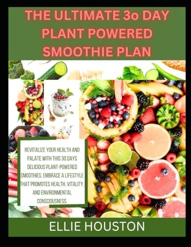 THE ULTIMATE 3o DAY PLANT POWERED SMOOTHIE PLAN Revitalize Your Health and Palate with This 30 Days Delicious Plant-Powered Smoothies, Embrace a Lifestyle that Promotes Health, Vitality, and Environm