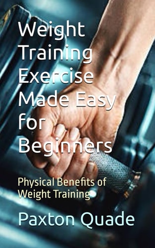 Weight Training Exercise Made Easy for Beginners Physical Benefits of Weight Training