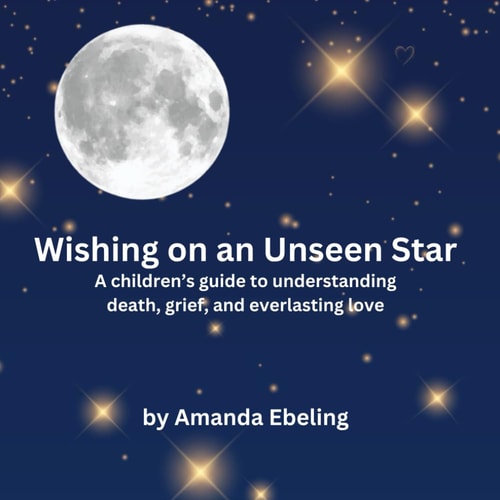 Wishing on an Unseen Star A Children's Guide to Understanding Death, Grief, and Everlasting Love
