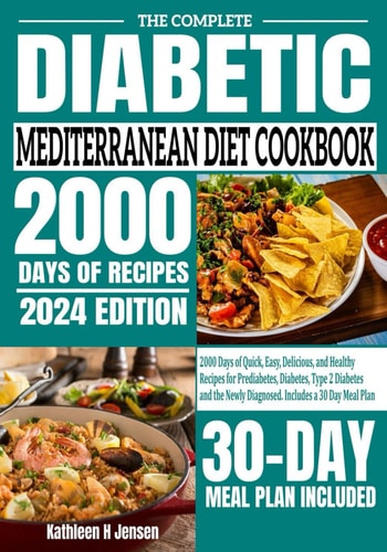 The Complete Diabetic Mediterranean Diet Cookbook 2000 Days of Quick, Easy, Delicious, and Healthy Recipes for Prediabetes, Diabetes, Type 2 Diabetes and the Newly Diagnosed. Includes a 30 Day Meal Plan