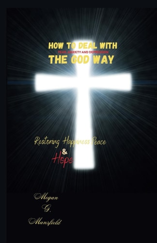 How to Deal with Fear, Anxiety and Depression the God Way Restoring Happiness, Peace And Hope