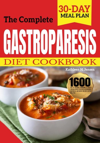 The Complete Gastroparesis Diet Cookbook 1600 Days of Delicious, Nourishing, & Easy-to-Prepare Recipes to Reverse Gastroparesis, Acid Reflux, and Nausea. Includes a 30-Day Meal Plan