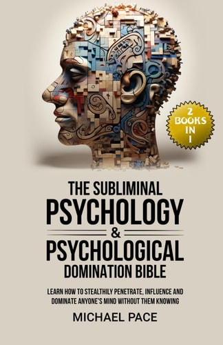 The Subliminal Psychology & Psychological Domination Bible (2 Books in 1) Learn How to Stealthily Penetrate, Influence and Dominate Anyone's Mind Without Them Knowing