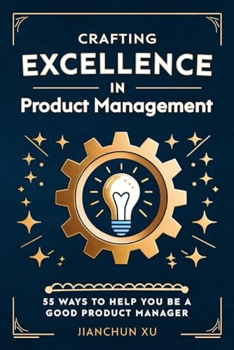 Crafting Excellence in Product Management 55 Ways to Help You Be a Good Product Manager