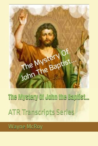 The Mystery Of John the Baptist... ATR Transcripts Series
