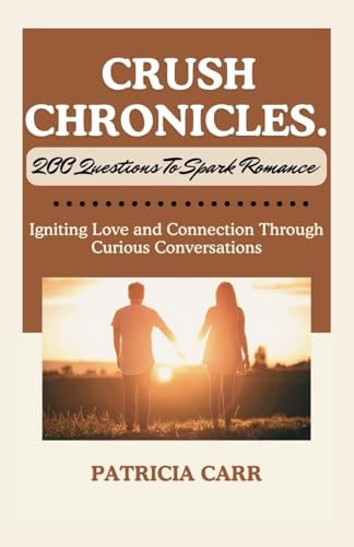 Crush Chronicles 200 Questions to Spark Romance: Igniting Love and Connection Through Curious Conversations.