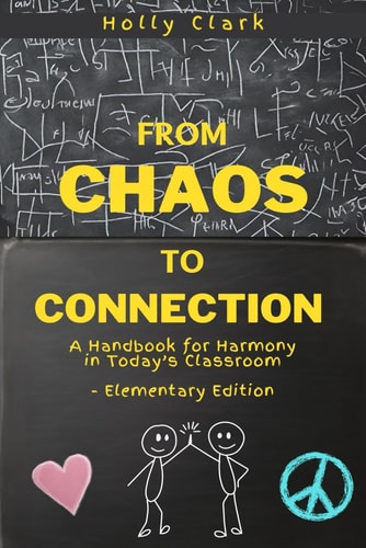 From Chaos to Connection A Handbook for Harmony in Today's Classroom, Elementary Edition