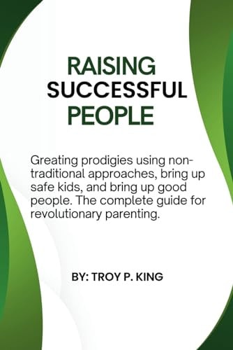 Raising Successful People Greating Prodigies Using Non-traditional Approaches, Bring Up Safe Kids, and Bring Up Good People. The Complete Guide for Revolutionary Parenting. are Listed in this Book " Raising Successful People"