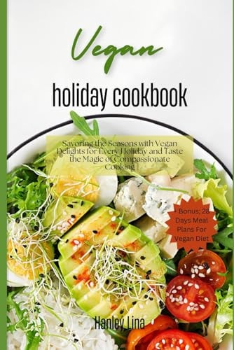 Vegan Holiday Cookbook Savoring the Seasons with Vegan Delights for Every Holiday and Taste the Magic of Compassionate Cooking