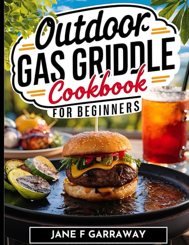 The Outdoor Gas Griddle Cookbook For Beginners Mouthwatering, and Delicious Sizzling Grill Recipes Perfect For Family, Events and Gatherings Includes Barbecue Sauce Recipes