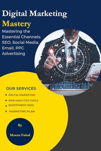 Digital Marketing Mastery Mastering the Essential Channels: SEO, Social Media, Email, PPC Advertising