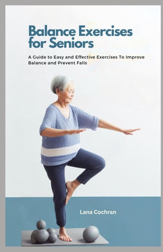 Balance Exercises for Seniors A Guide to Easy and Effective Exercises to Improve Balance and Prevent Falls