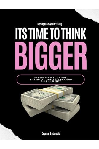 NovaPulse Advertising Its Time To Think Bigger: Unleashing Your Full Potential For Success and Fulfillment By Crystal Bedassie