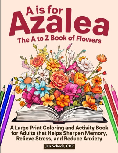 A Is For Azalea The A to Z Book of Flowers: A Large Print Coloring and Activity Book for Seniors that Helps Sharpen Memory, Relieve Stress and Reduce Anxiety