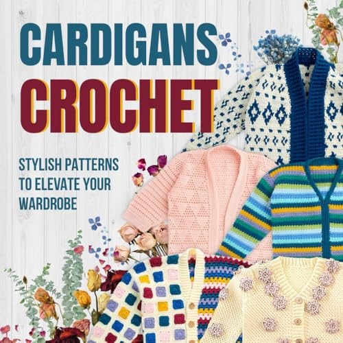 Cardigans Crochet Stylish Patterns to Elevate Your Wardrobe: Cardigans Patterns