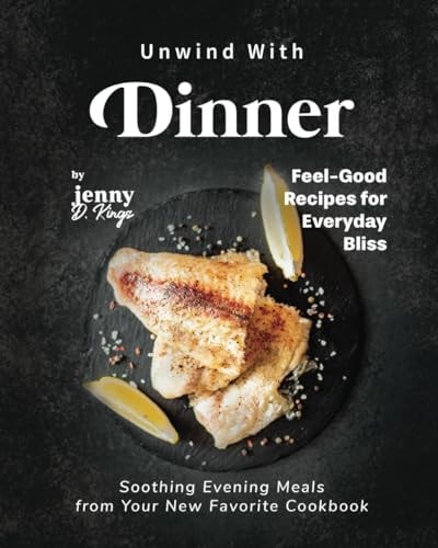 Unwind With Dinner Soothing Evening Meals from Your New Favorite Cookbook