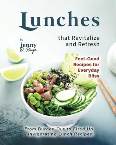 Lunches that Revitalize and Refresh From Burned Out to Fired Up - Invigorating Lunch Recipes!