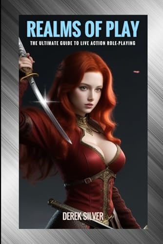 Realms of Play The Ultimate Guide to Live Action Role-Playing: Unlock Your Adventure: Master the Art of Immersive Fantasy and Epic Quests with LARP