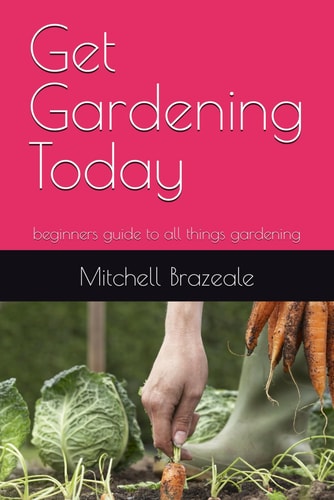 Get Gardening Today Beginners Guide to All Things Gardening