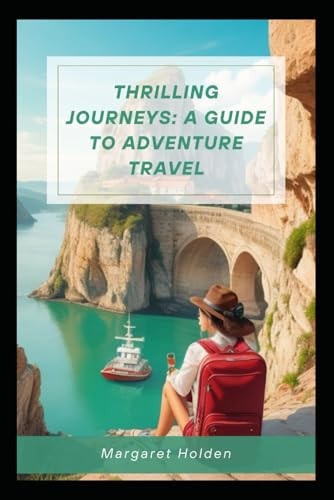 Thrilling Journeys A Guide To Adventure Travel