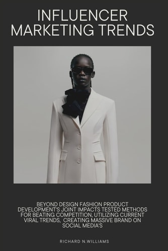 Influencer Marketing Trends Beyond Design: Fashion Product Development's Joint Impacts Tested Methods for Beating Competition, Utilizing Current Viral Trends, Creating Massive Brand on Social Media's