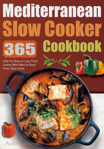 Mediterranean Slow Cooker Cookbook 365-Day For Busy Or Lazy Food Lovers Who Want to Save Time, Slow Cook.