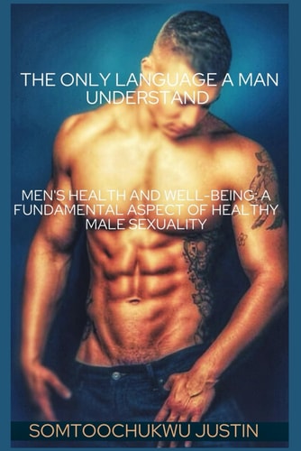 The Only Language A Man Understand Men's Health and Well-Being: A Fundamental Aspect of Healthy Male Sexuality