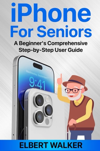 IPhone for Seniors A Beginner's Comprehensive Step-by-Step User Guide