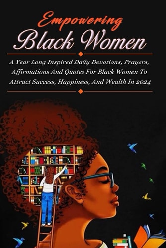 Empowering Black Women A Year Long Inspired Daily Devotions, Prayers, Affirmations And Quotes For Black Women To Attract Success, Happiness, And Wealth In 2024