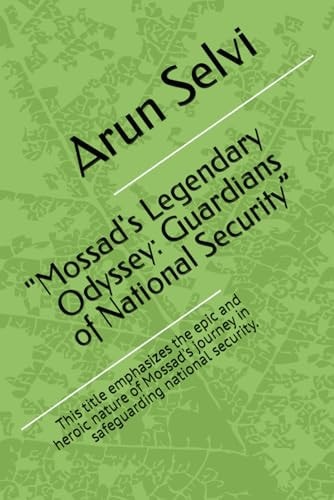"Mossad's Legendary Odyssey Guardians of National Security" This Title Emphasizes the Epic and Heroic Nature of Mossad's Journey in Safeguarding National Security.