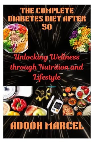 The Complete Diabetes Diet After 50 Unlocking Wellness Through Nutrition and Lifestyle