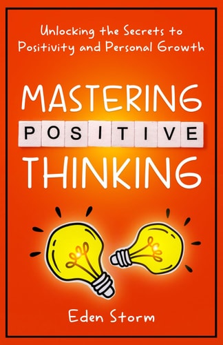 Mastering Positive Thinking Unlocking the Secrets to Positivity and Personal Growth