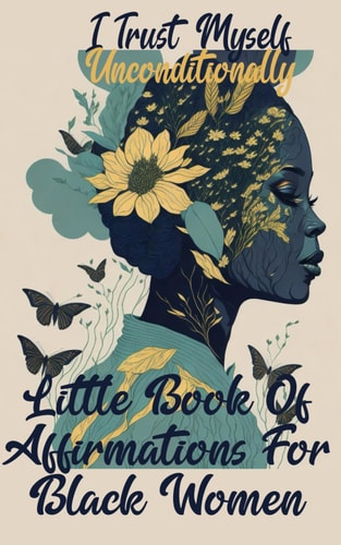 I Trust Myself Unconditionally A Little Book Of Affirmations For Black Women To Inspire Empower, Motivate, and Love Yourself