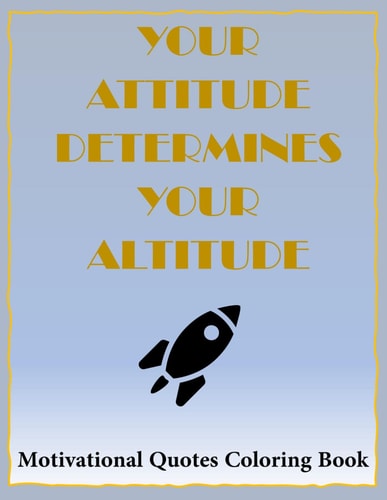 Your Attitude Determines Your Altitude Coloring Book 40 Famous Inspirational and Motivating Quotes