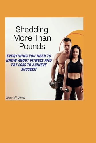 Shedding More Than Pounds Everything You Need to Know about Fitness and Fat Loss to Achieve Success!