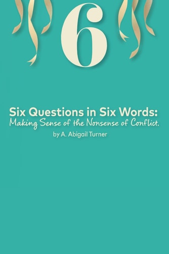 Six Questions in Six Words Making Sense of the Nonsense of Conflict