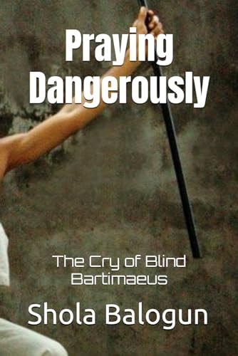 Praying Dangerously The Cry of Blind Bartimaeus