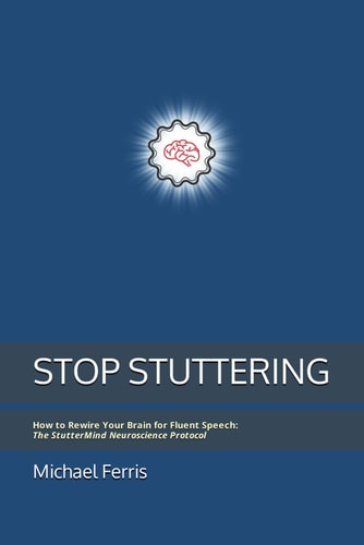 Stop Stuttering How to Rewire Your Brain for Fluent Speech: The StutterMind Neuroscience Protocol