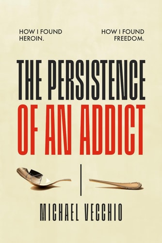The Persistence of an Addict How I Found Heroin. How I Found Freedom.