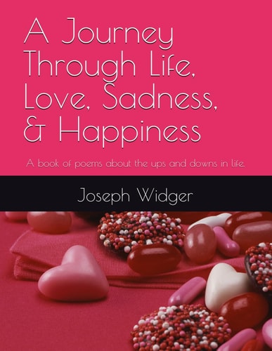 A Journey Through Life, Love, Sadness, & Happiness A Book of Poems about the Ups and Downs in Life.