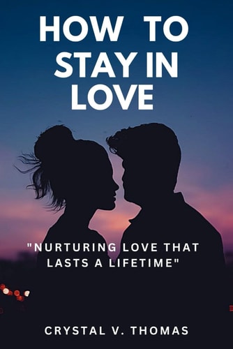 HOW TO STAY IN LOVE "nurturing Love that Lasts a Lifetime".