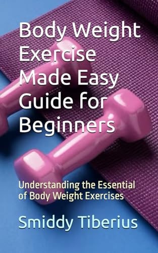 Body Weight Exercise Made Easy Guide for Beginners Understanding the Essential of Body Weight Exercises