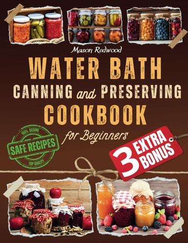 Water Bath Canning and Preserving Cookbook for Beginners Discover the Art of Perfect Preservation. A Step-by-Step Journey from Farm to Table, Easy and Fresh Recipes for Genuine Delights in Every Jar