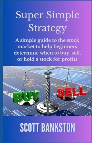 Super Simple Strategy A Simple Guide to the Stock Market to Help Beginners Determine when to Buy, Sell, Or Hold a Stock for Profits