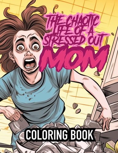 The Chaotic Life of a Stressed Out Mom Adult Coloring Book The Joy and Horror of Being a Mom is a Coloring Book of Dark Humor Based on Exaggerating the Reality of Motherhood, It's Funny, Sad, True, False and Fun! Color Your Mood, Moms!