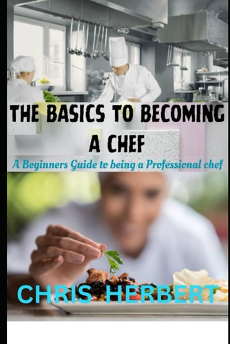 The Basics to Becoming a Chef A Beginners Guide to Being a Professional Chef