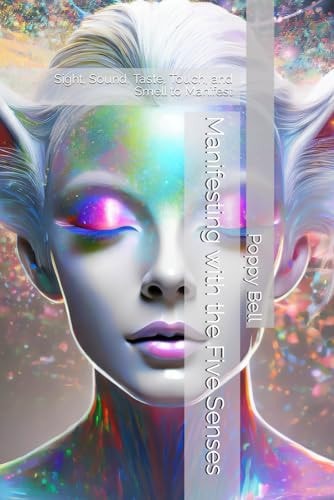 Manifesting with the Five Senses Sight, Sound, Taste, Touch, and Smell to Manifest